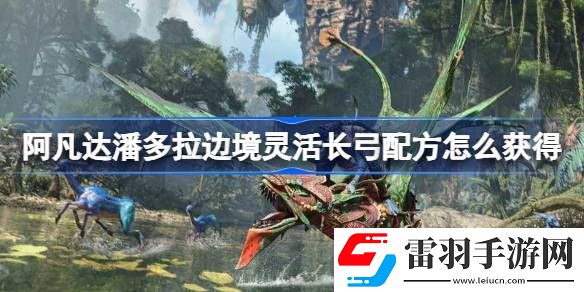 阿凡达潘多拉边境灵活长弓配方怎么获得