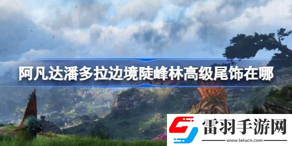 阿凡达潘多拉边境陡峰林高级尾饰在哪