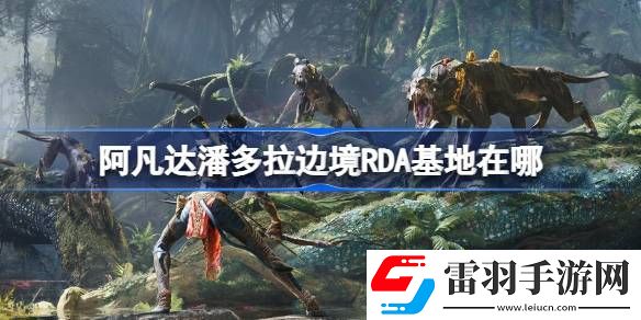 阿凡达潘多拉边境RDA基地在哪
