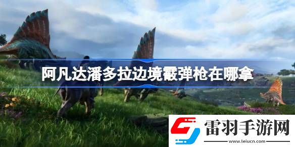 阿凡达潘多拉边境霰弹枪在哪拿
