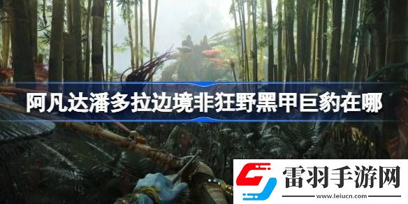 阿凡达潘多拉边境非狂野黑甲巨豹在哪