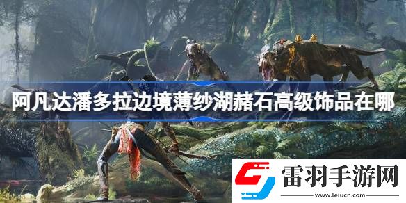 阿凡达潘多拉边境薄纱湖赭石高级饰品在哪