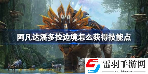 阿凡达潘多拉边境怎么获得技能点