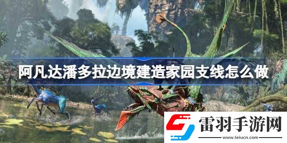 阿凡达潘多拉边境建造家园支线怎么做