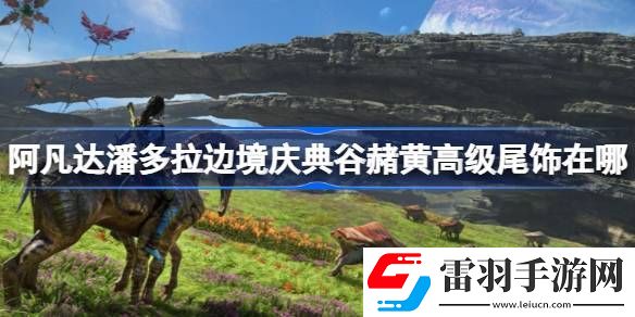 阿凡达潘多拉边境庆典谷赭黄高级尾饰在哪