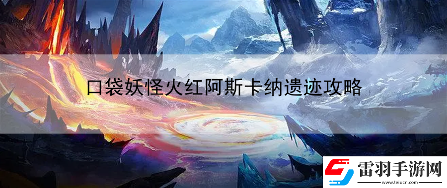 口袋妖怪火红阿斯卡纳遗迹攻略