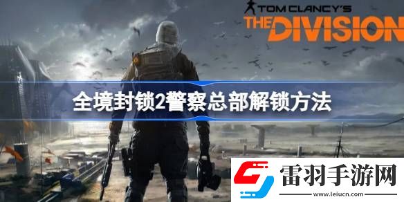 全境封锁2**总部怎么解锁
