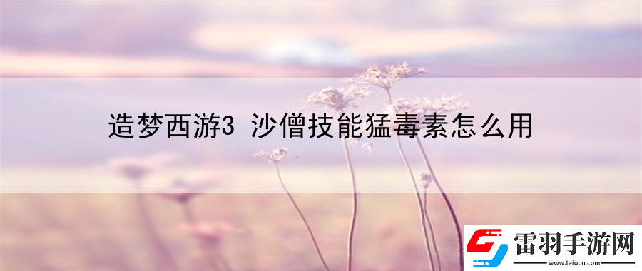 造梦西游3沙僧技能猛毒素怎么用