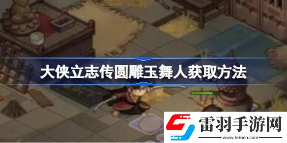 大侠立志传圆雕玉舞人获取方法