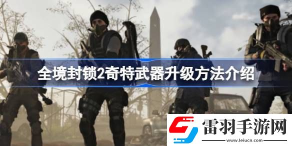 全境封锁2奇特武器怎么升级