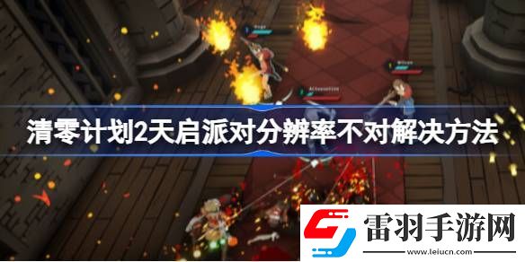 清零计划2天启派对分辨率不对怎么办