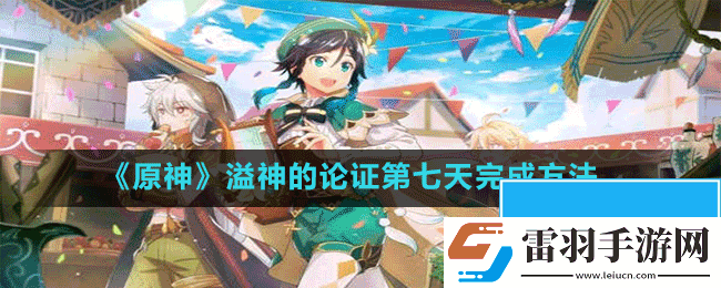 原神溢神的论证第七天怎么完成