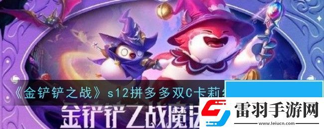 金铲铲之战s12拼多多双C卡莉丝塔阵容怎么样