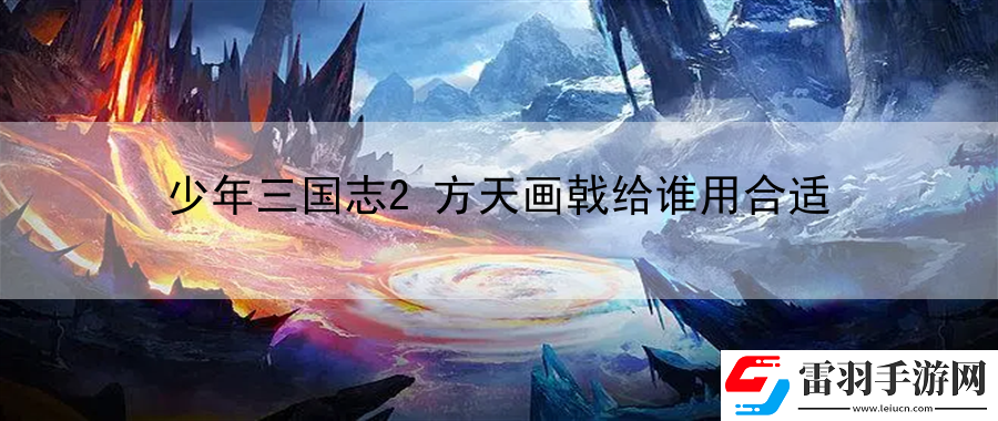 少年三国志2方天画戟给谁用合适