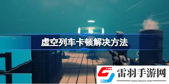 虚空列车卡顿怎么办