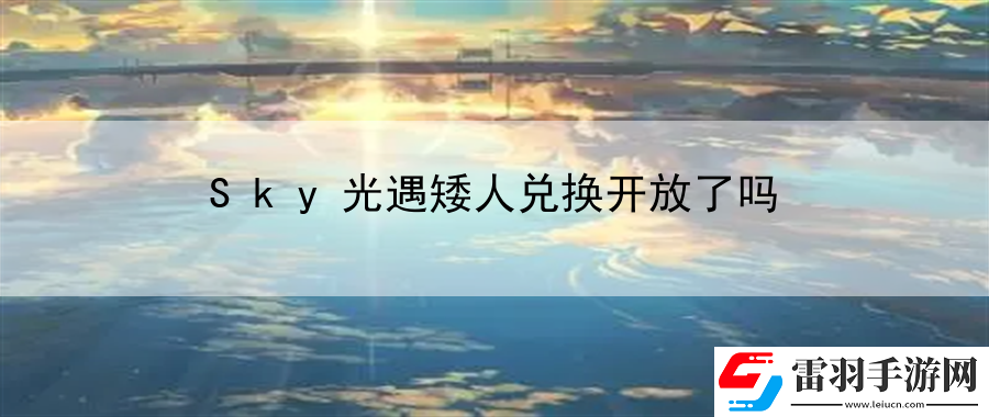 Sky光遇矮人兑换开放了吗
