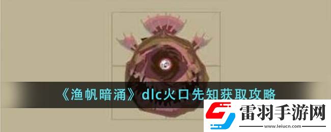 渔帆暗涌dlc火口先知获取攻略