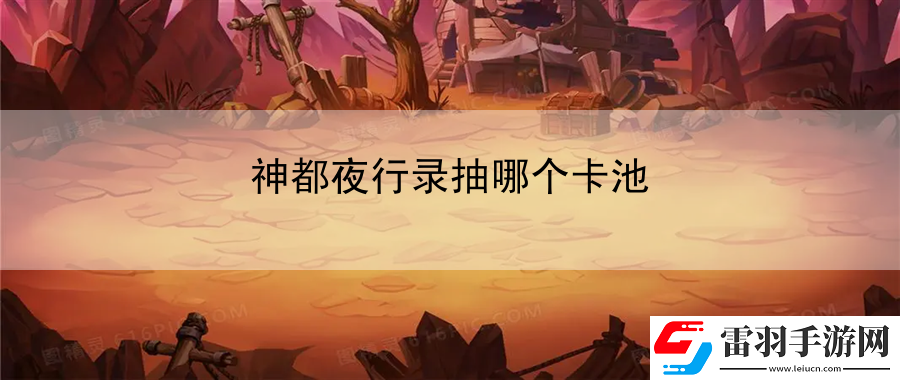 神都夜行录抽哪个卡池