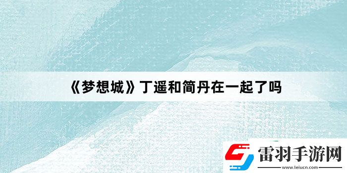 梦想城丁遥和简丹在一起了吗