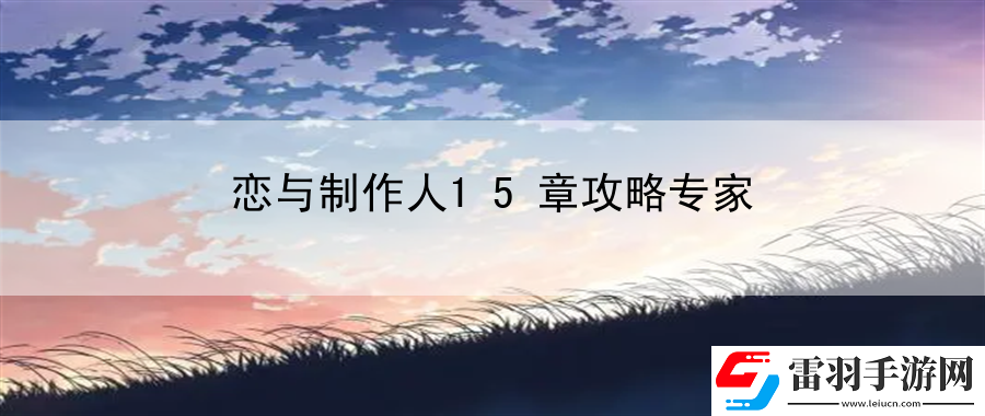恋与制作人15章攻略专家