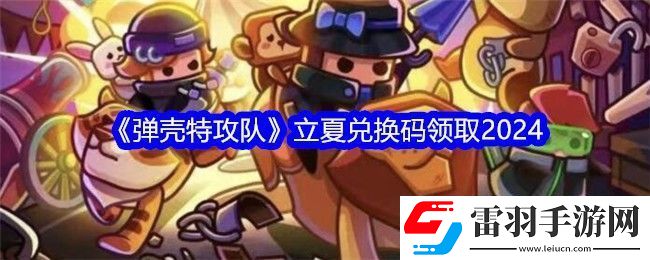 弹壳特攻队立夏兑换码领取2024