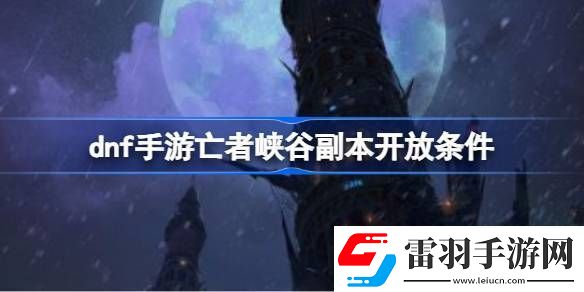 dnf手游亡者峡谷副本开放条件