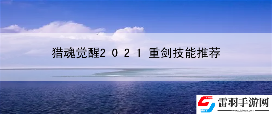 猎魂觉醒2021重剑技能推荐