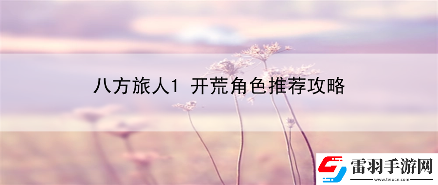 八方旅人1开荒角色推荐攻略