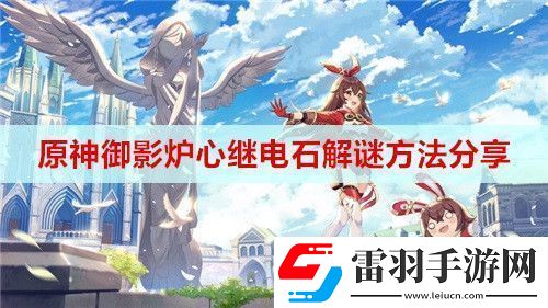 原神御影炉心继电石解谜方法是什么
