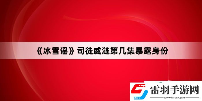冰雪谣司徒威涟第几集暴露身份