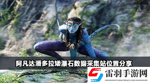 阿凡达潘多拉矮瀑石数据采集站在哪