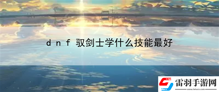 dnf驭剑士学什么技能最好