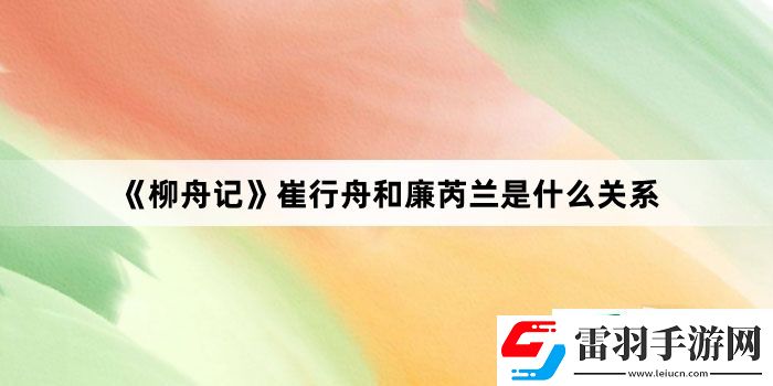 柳舟记崔行舟和廉芮兰是什么关系