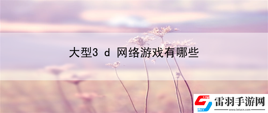大型3d网络游戏有哪些