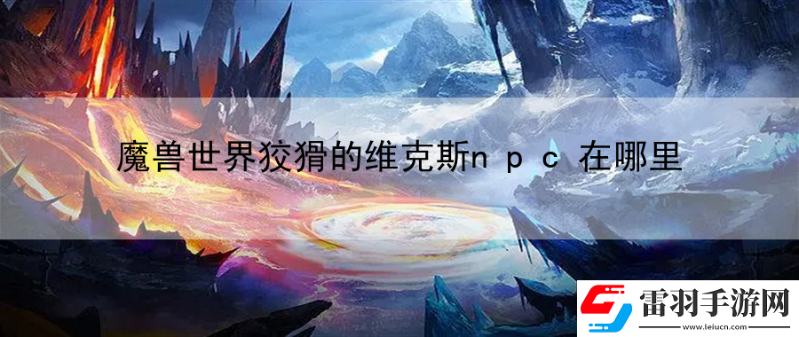 魔兽世界狡猾的维克斯npc在哪里