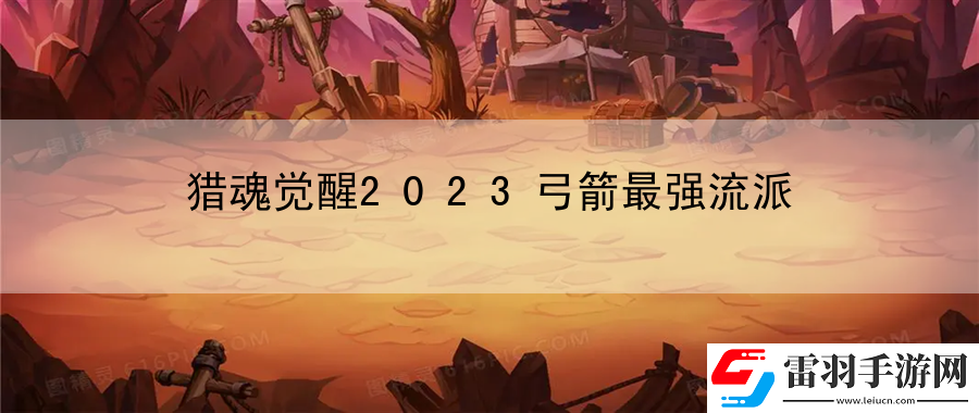 猎魂觉醒2023弓箭最强流派