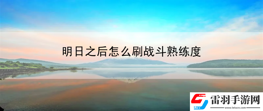 明日之后怎么刷战斗熟练度