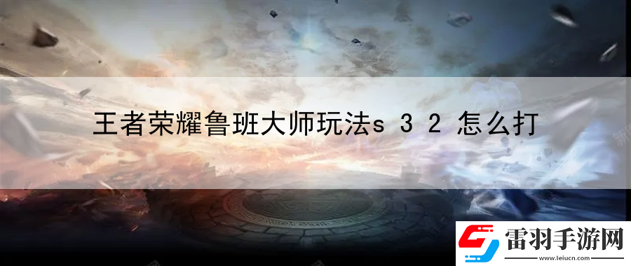 王者荣耀鲁班大师玩法s32怎么打