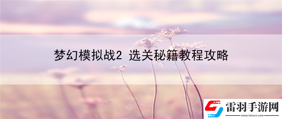 梦幻模拟战2选关秘籍教程攻略