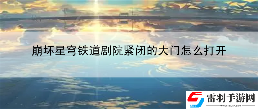 崩坏星穹铁道剧院紧闭的大门怎么打开