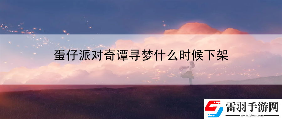 蛋仔派对奇谭寻梦什么时候下架