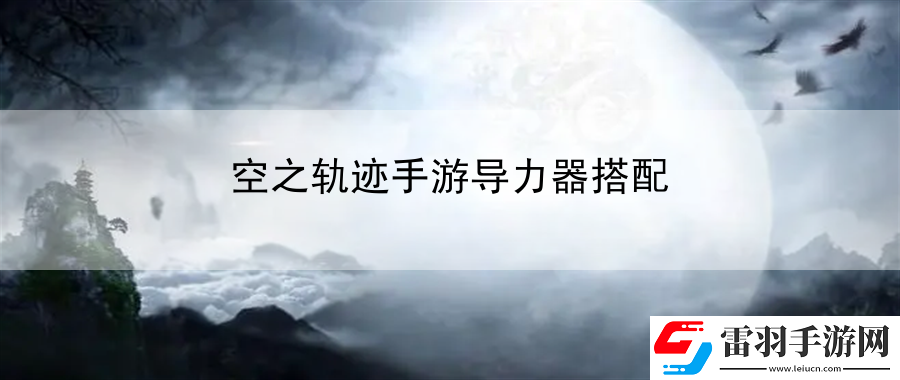空之轨迹手游导力器搭配