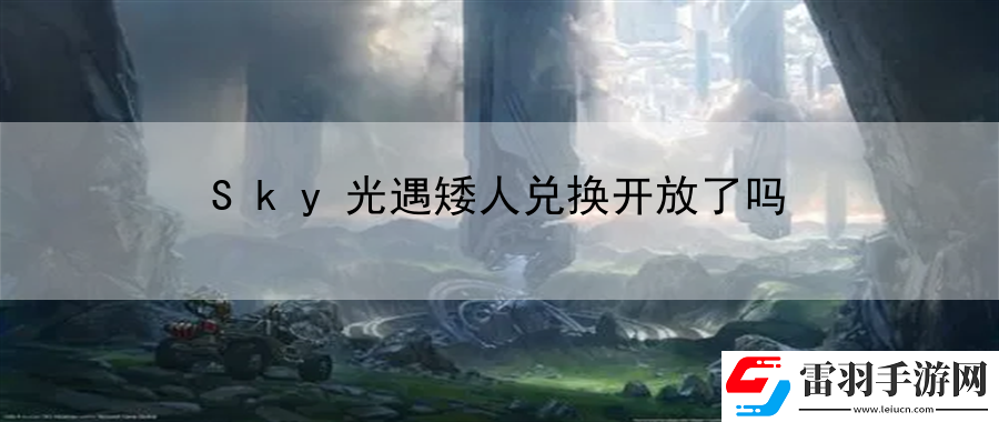 Sky光遇矮人兑换开放了吗