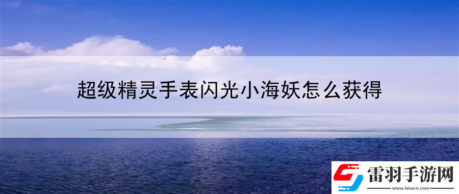 超级精灵手表闪光小海妖怎么获得