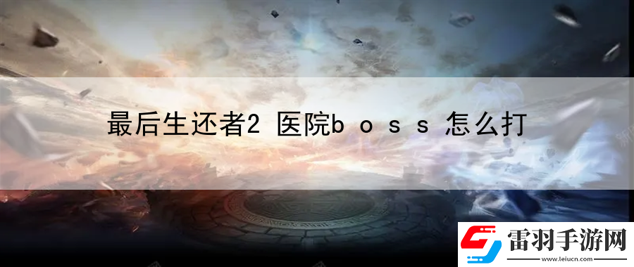 最后生还者2医院boss怎么打