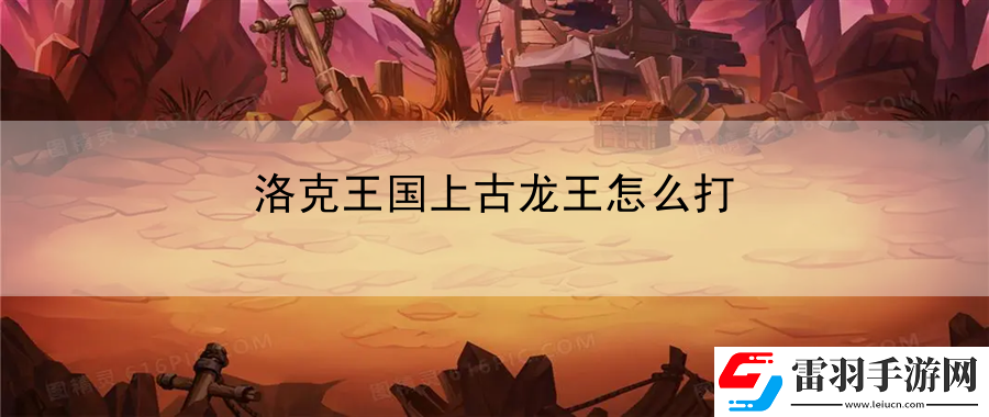 洛克王国上古龙王怎么打