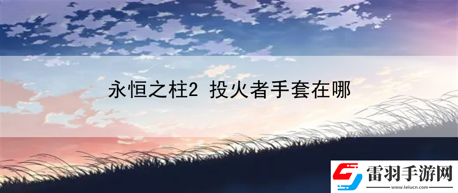 永恒之柱2投火者手套在哪