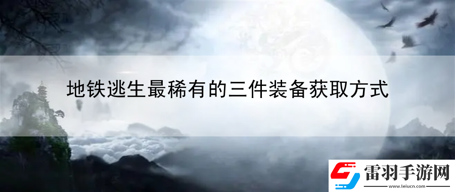 地铁逃生最稀有的三件装备获取方式