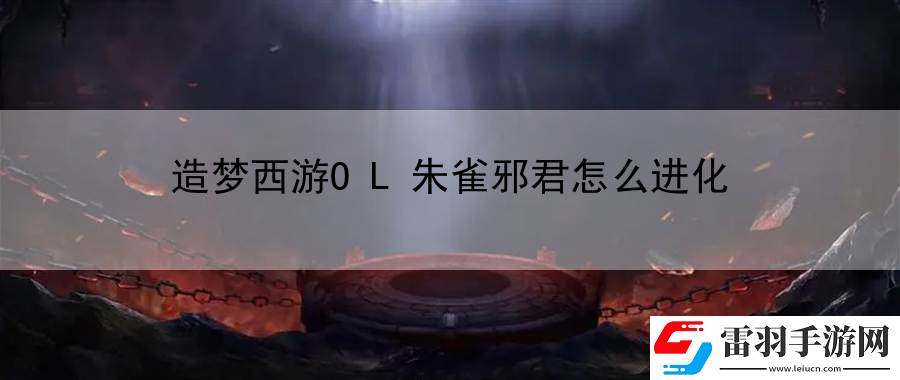 造梦西游OL朱雀邪君怎么进化