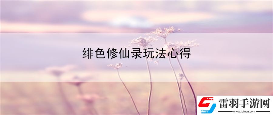 绯色修仙录玩法心得